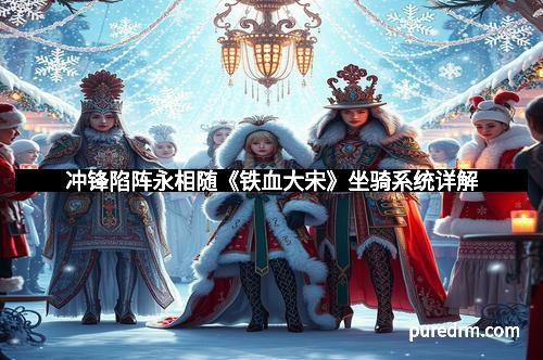 冲锋陷阵永相随《铁血大宋》坐骑系统详解